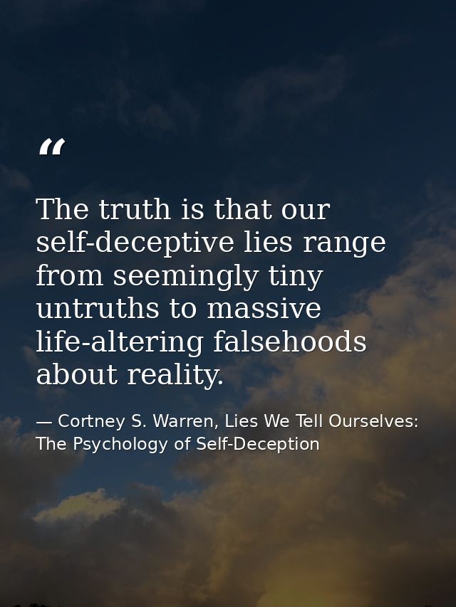 The truth is that our self-deceptive lies range from seemingly tiny untruths to massive life-altering falsehoods about r — Cortney S. Warren, Lies We Tell Ourselves: The Psychology of Self-Deception