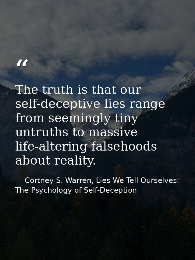 The truth is that our self-deceptive lies range from seemingly tiny untruths to massive life-altering falsehoods about r — Cortney S. Warren, Lies We Tell Ourselves: The Psychology of Self-Deception