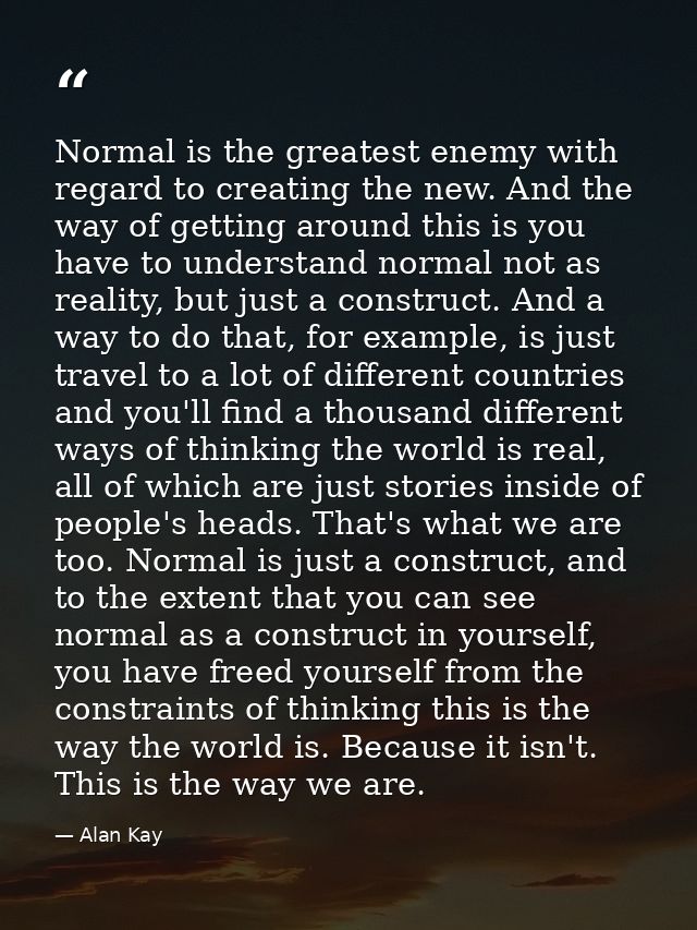 Normal is the greatest enemy with regard to creating the new. And the way of getting around this is you have to understa — Alan Kay