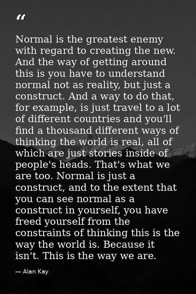 Normal is the greatest enemy with regard to creating the new. And the way of getting around this is you have to understa — Alan Kay
