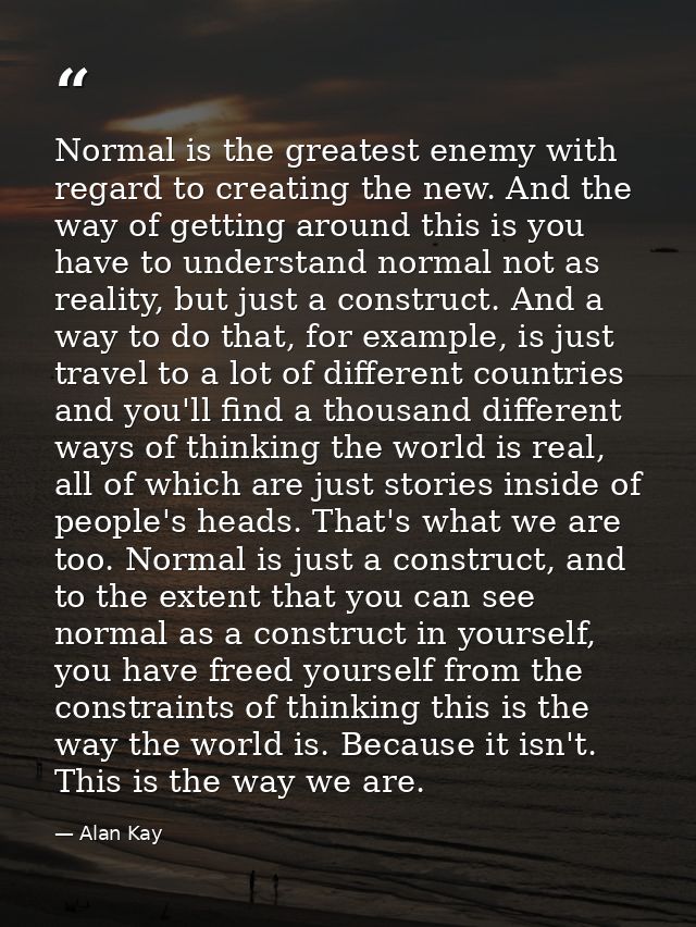 Normal is the greatest enemy with regard to creating the new. And the way of getting around this is you have to understa — Alan Kay