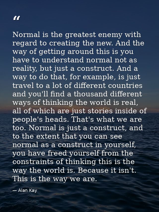 Normal is the greatest enemy with regard to creating the new. And the way of getting around this is you have to understa — Alan Kay