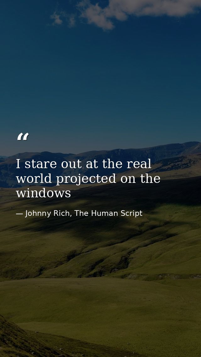 I stare out at the real world projected on the windows — Johnny Rich, The Human Script