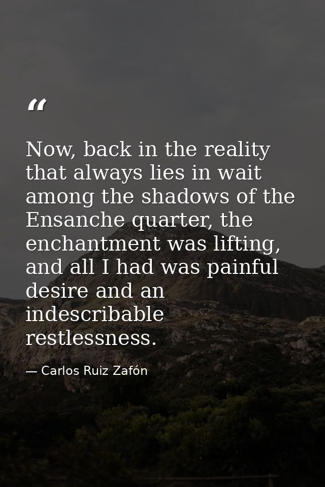 Now, back in the reality that always lies in wait among the shadows of the Ensanche quarter, the enchantment was lifting — Carlos Ruiz Zafón