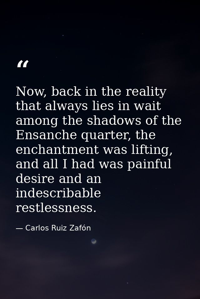 Now, back in the reality that always lies in wait among the shadows of the Ensanche quarter, the enchantment was lifting — Carlos Ruiz Zafón