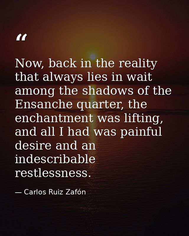 Now, back in the reality that always lies in wait among the shadows of the Ensanche quarter, the enchantment was lifting — Carlos Ruiz Zafón
