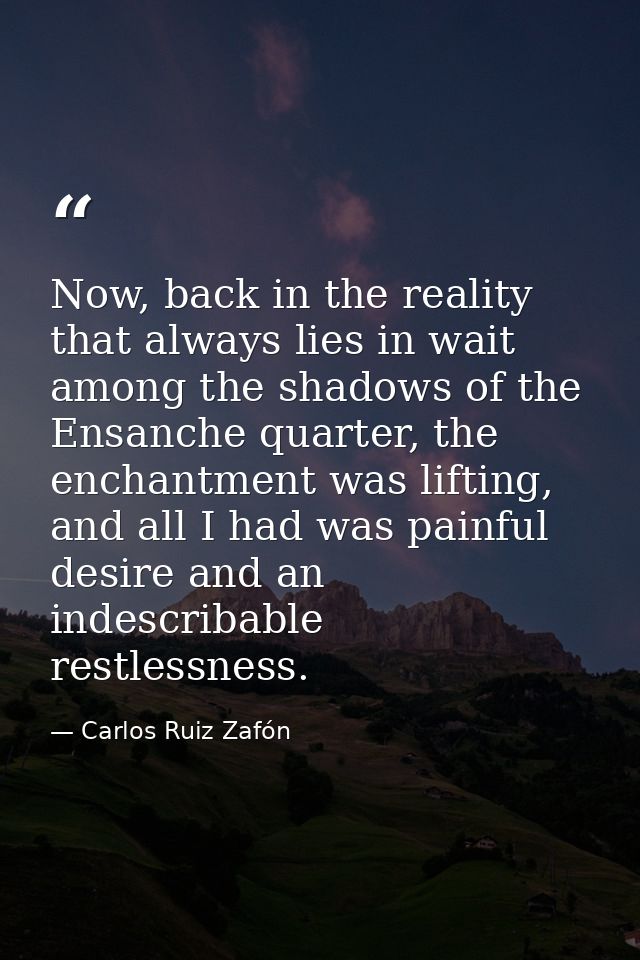 Now, back in the reality that always lies in wait among the shadows of the Ensanche quarter, the enchantment was lifting — Carlos Ruiz Zafón