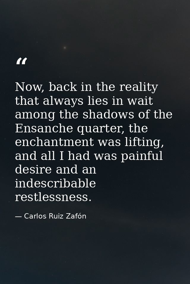 Now, back in the reality that always lies in wait among the shadows of the Ensanche quarter, the enchantment was lifting — Carlos Ruiz Zafón