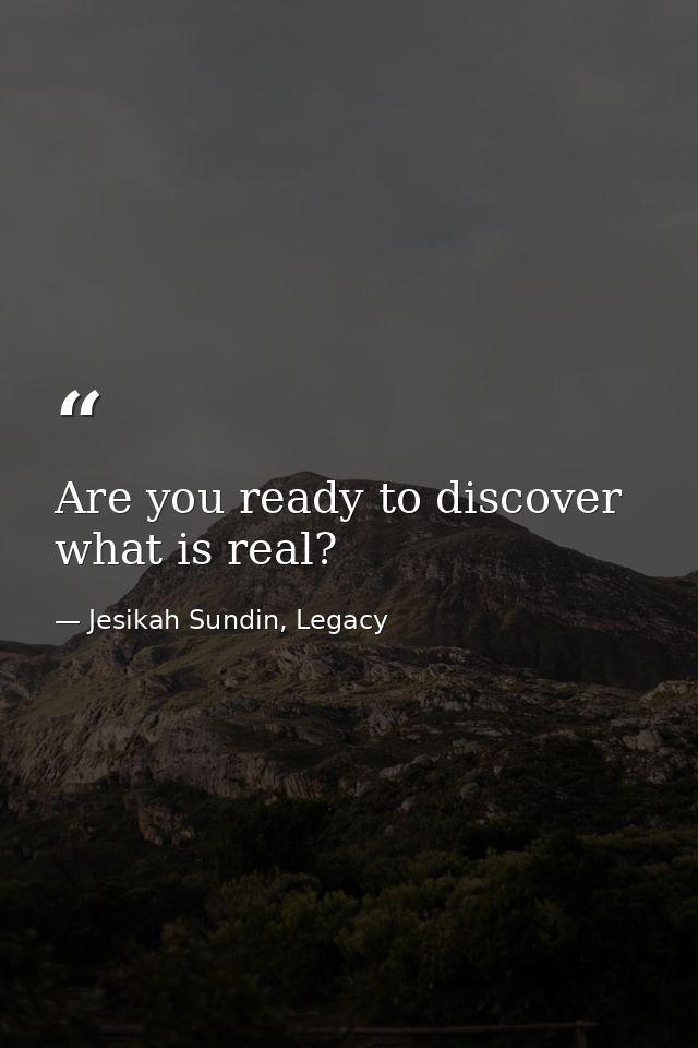Are you ready to discover what is real? — Jesikah Sundin, Legacy