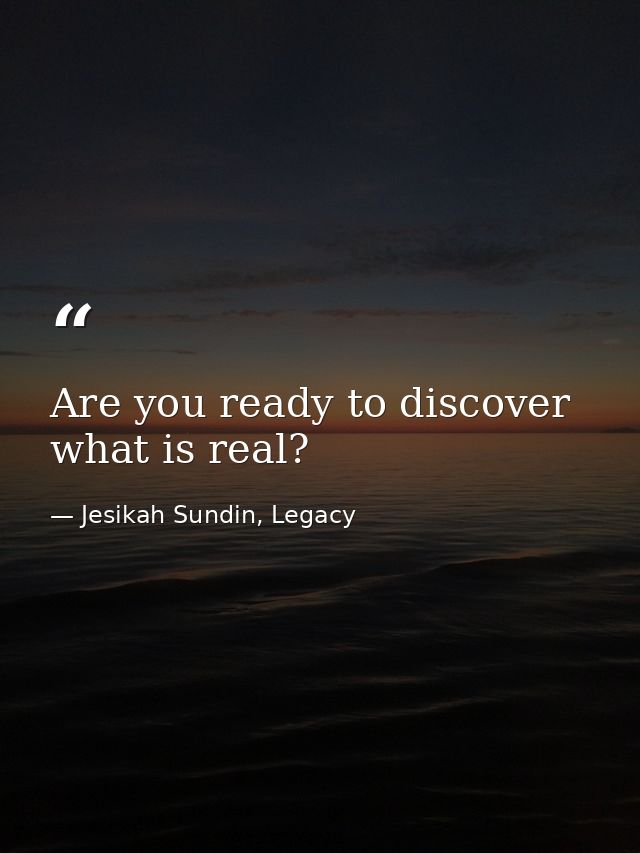 Are you ready to discover what is real? — Jesikah Sundin, Legacy