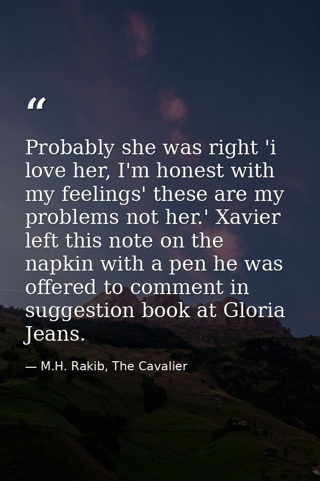Probably she was right 'i love her, I'm honest with my feelings' these are my problems not her.' Xavier left this note o — M.H. Rakib, The Cavalier