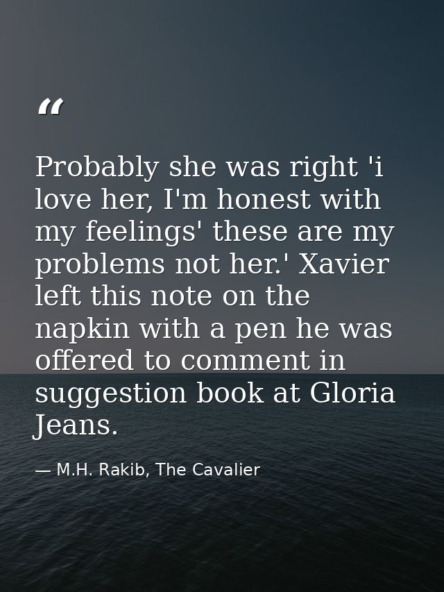 Probably she was right 'i love her, I'm honest with my feelings' these are my problems not her.' Xavier left this note o — M.H. Rakib, The Cavalier