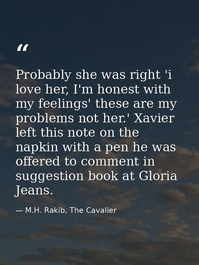 Probably she was right 'i love her, I'm honest with my feelings' these are my problems not her.' Xavier left this note o — M.H. Rakib, The Cavalier
