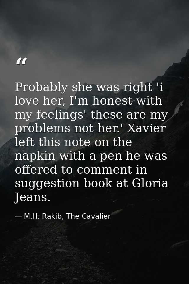 Probably she was right 'i love her, I'm honest with my feelings' these are my problems not her.' Xavier left this note o — M.H. Rakib, The Cavalier