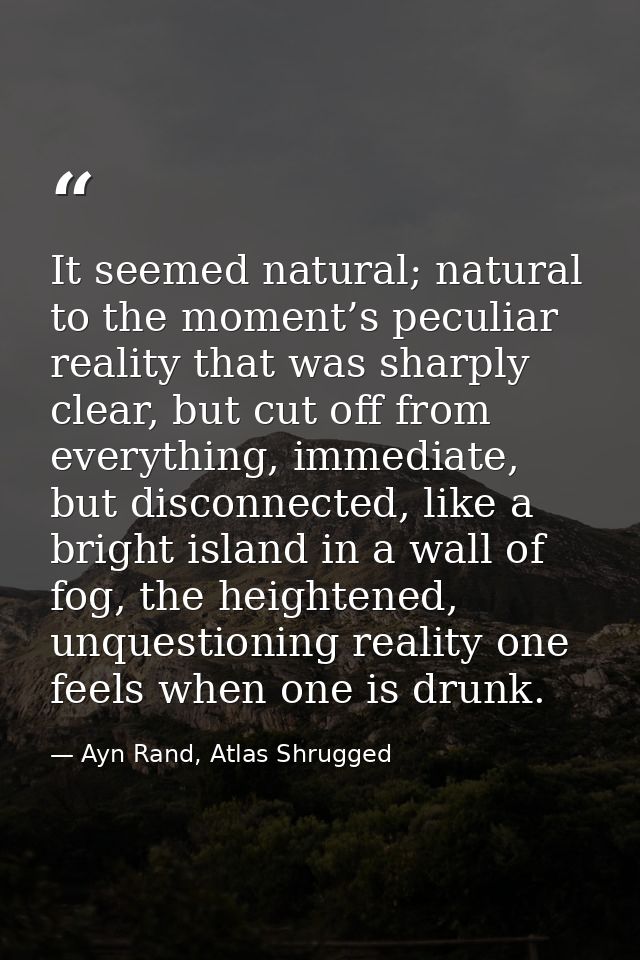 It seemed natural; natural to the moment’s peculiar reality that was sharply clear, but cut off from everything, immedia — Ayn Rand, Atlas Shrugged