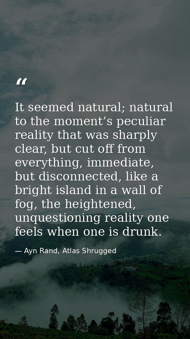 It seemed natural; natural to the moment’s peculiar reality that was sharply clear, but cut off from everything, immedia — Ayn Rand, Atlas Shrugged