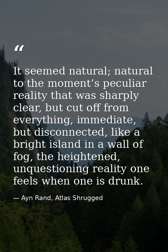 It seemed natural; natural to the moment’s peculiar reality that was sharply clear, but cut off from everything, immedia — Ayn Rand, Atlas Shrugged