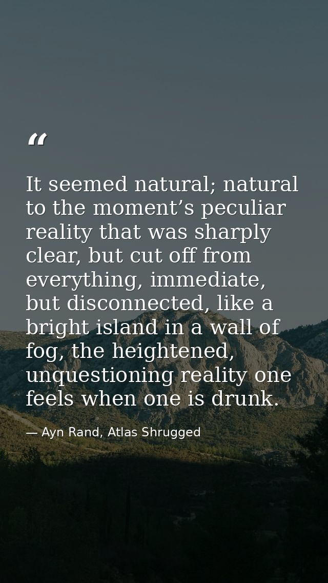 It seemed natural; natural to the moment’s peculiar reality that was sharply clear, but cut off from everything, immedia — Ayn Rand, Atlas Shrugged