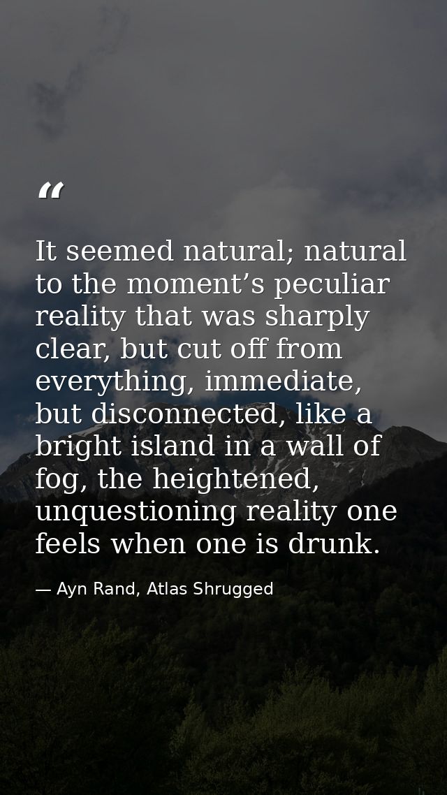 It seemed natural; natural to the moment’s peculiar reality that was sharply clear, but cut off from everything, immedia — Ayn Rand, Atlas Shrugged