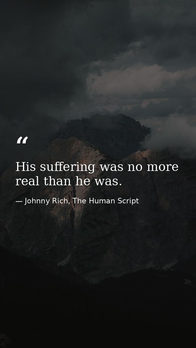 His suffering was no more real than he was. — Johnny Rich, The Human Script