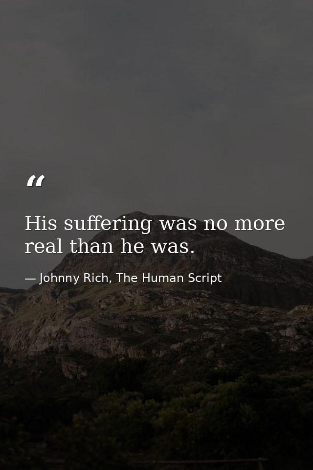 His suffering was no more real than he was. — Johnny Rich, The Human Script