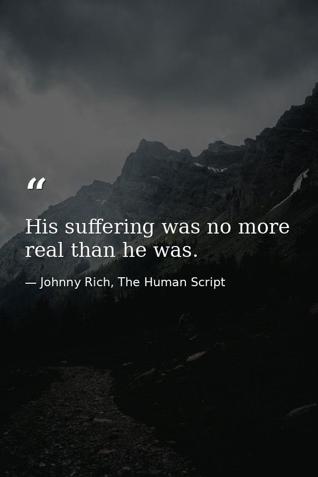 His suffering was no more real than he was. — Johnny Rich, The Human Script