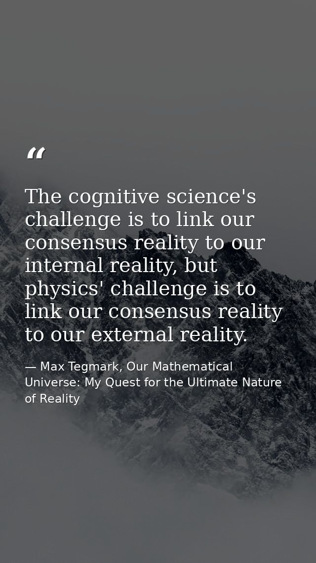 The cognitive science's challenge is to link our consensus reality to our internal reality, but physics' challenge is to — Max Tegmark, Our Mathematical Universe: My Quest for the Ultimate Nature of Reality