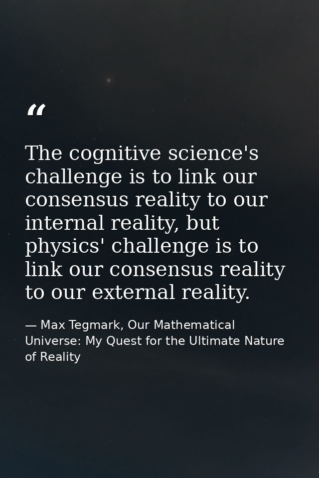 The cognitive science's challenge is to link our consensus reality to our internal reality, but physics' challenge is to — Max Tegmark, Our Mathematical Universe: My Quest for the Ultimate Nature of Reality