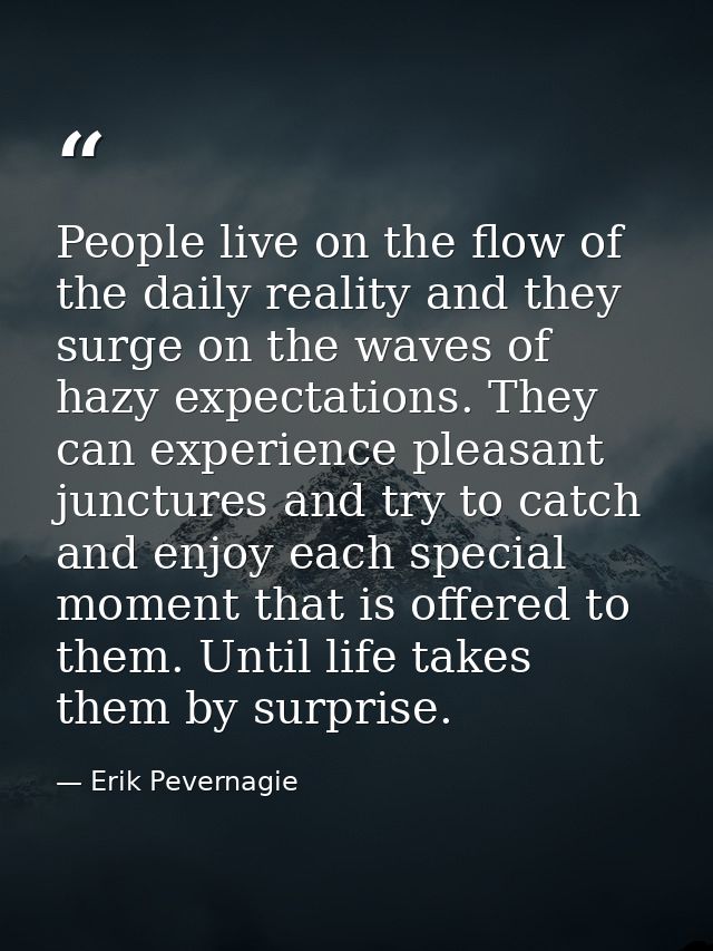 People live on the flow of the daily reality and they surge on the waves of hazy expectations. They can experience pleas — Erik Pevernagie