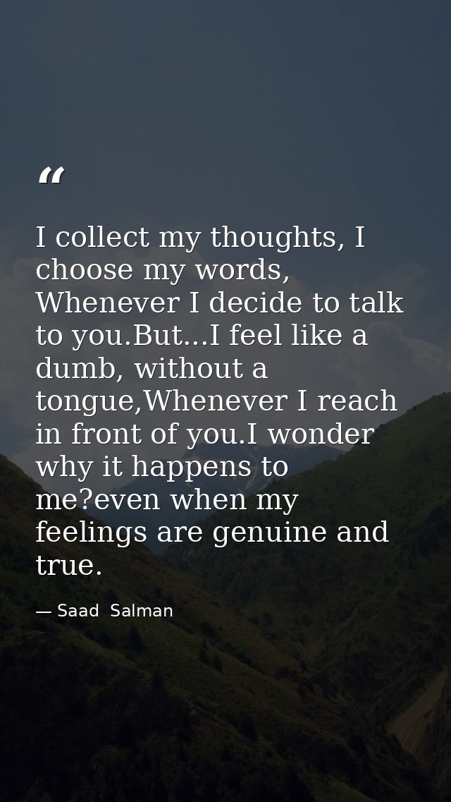 I collect my thoughts, I choose my words, Whenever I decide to talk to you.But...I feel like a dumb, without a tongue,Wh — Saad  Salman