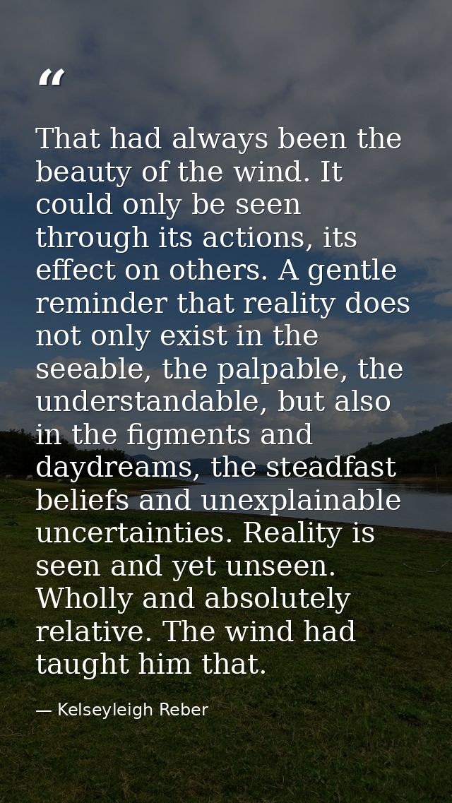 That had always been the beauty of the wind. It could only be seen through its actions, its effect on others. A gentle r — Kelseyleigh Reber
