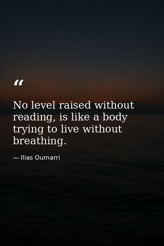 No level raised without reading, is like a body trying to live without breathing. — Ilias Oumarri