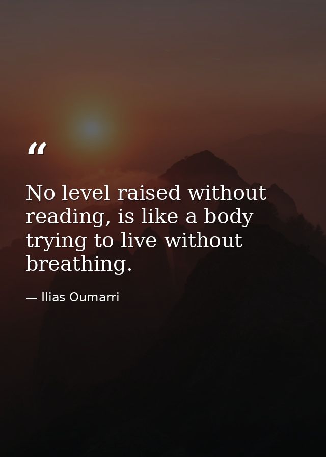No level raised without reading, is like a body trying to live without breathing. — Ilias Oumarri