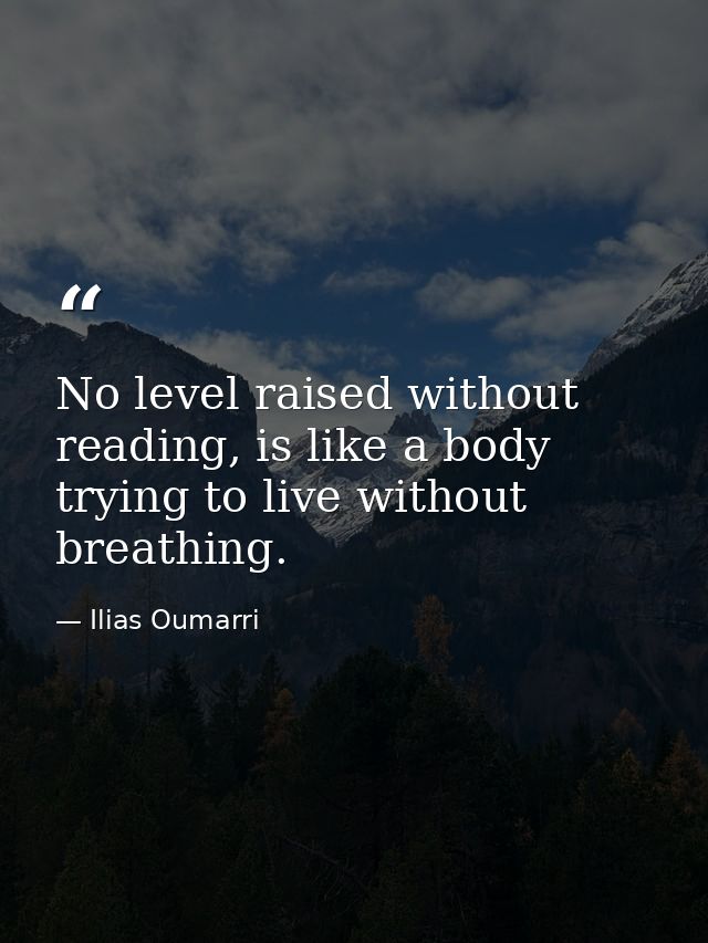 No level raised without reading, is like a body trying to live without breathing. — Ilias Oumarri