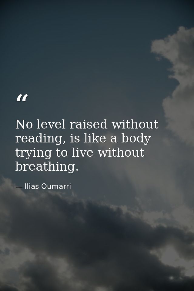 No level raised without reading, is like a body trying to live without breathing. — Ilias Oumarri