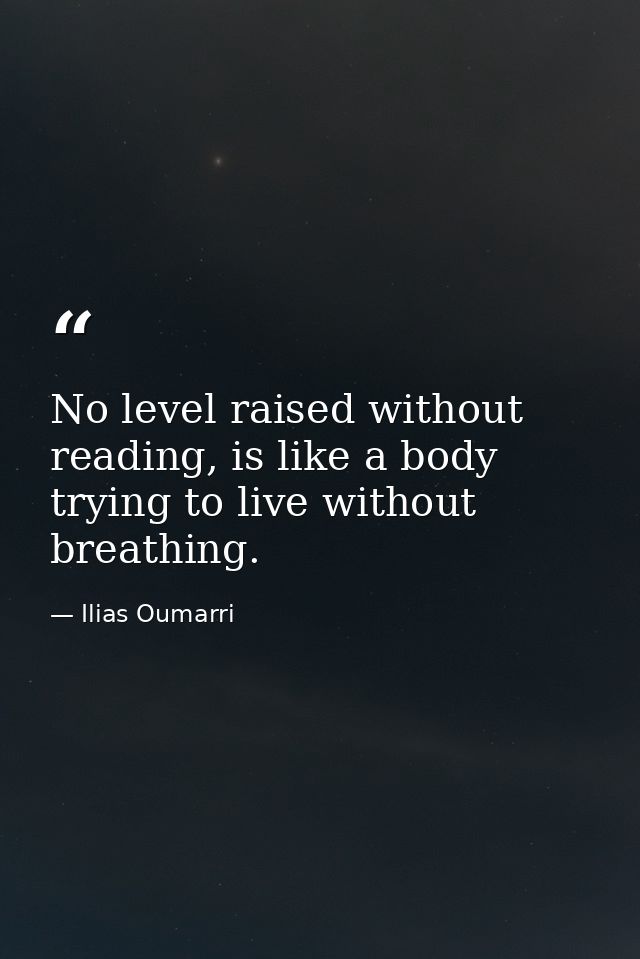 No level raised without reading, is like a body trying to live without breathing. — Ilias Oumarri