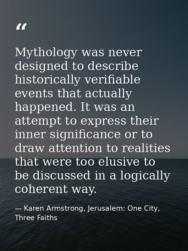Mythology was never designed to describe historically verifiable events that actually happened. It was an attempt to exp — Karen Armstrong, Jerusalem: One City, Three Faiths
