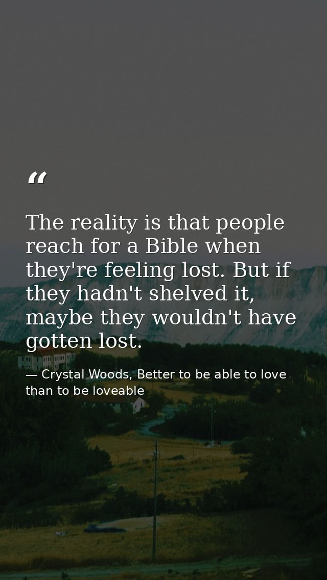 The reality is that people reach for a Bible when they're feeling lost. But if they hadn't shelved it, maybe they wouldn — Crystal Woods, Better to be able to love than to be loveable