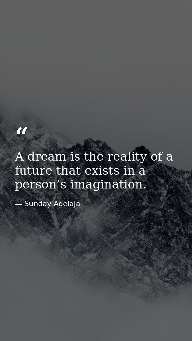 A dream is the reality of a future that exists in a person’s imagination. — Sunday Adelaja