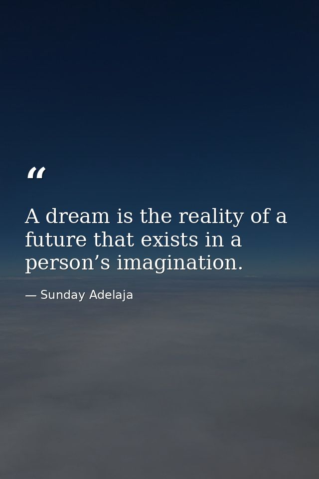 A dream is the reality of a future that exists in a person’s imagination. — Sunday Adelaja