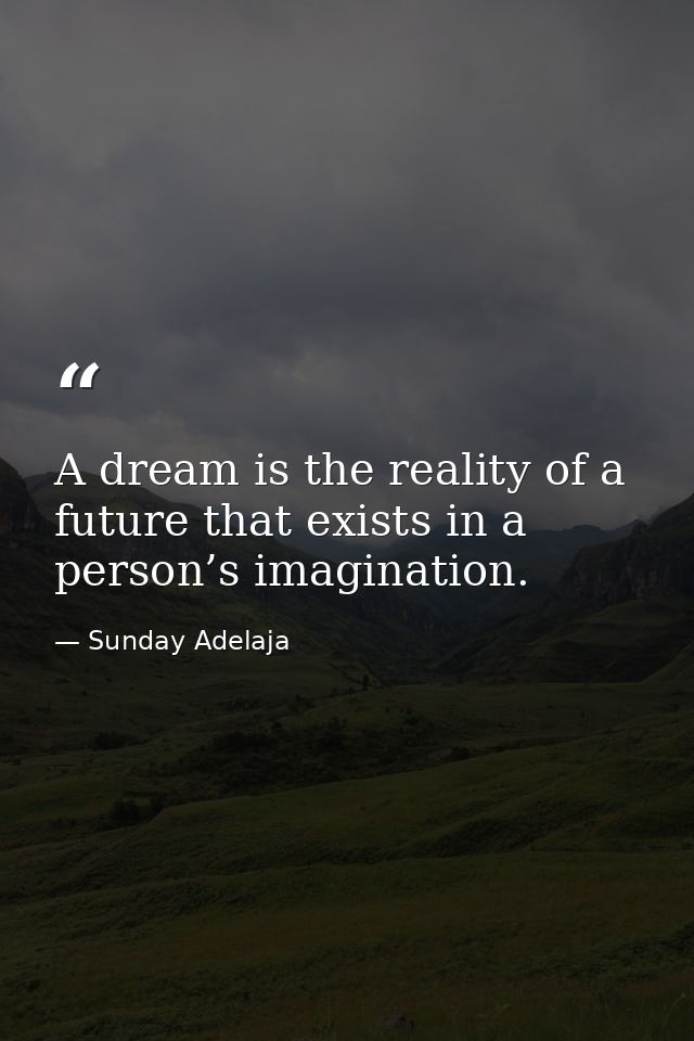 A dream is the reality of a future that exists in a person’s imagination. — Sunday Adelaja