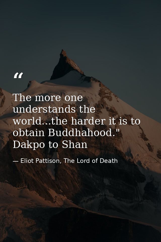 The more one understands the world...the harder it is to obtain Buddhahood." Dakpo to Shan — Eliot Pattison, The Lord of Death