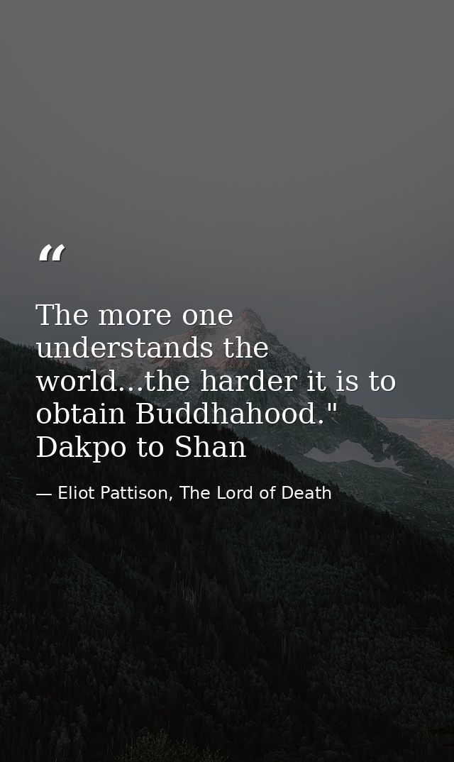 The more one understands the world...the harder it is to obtain Buddhahood." Dakpo to Shan — Eliot Pattison, The Lord of Death