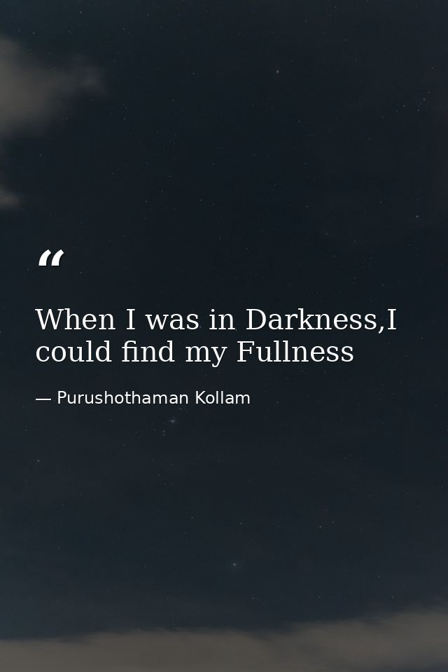 When I was in Darkness,I could find my Fullness — Purushothaman Kollam