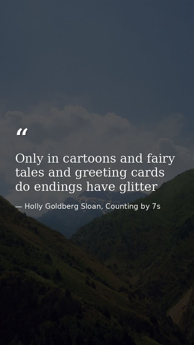 Only in cartoons and fairy tales and greeting cards do endings have glitter — Holly Goldberg Sloan, Counting by 7s