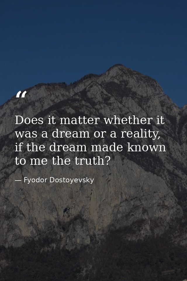 Does it matter whether it was a dream or a reality, if the dream made known to me the truth? — Fyodor Dostoyevsky