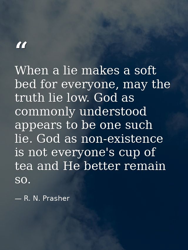 When a lie makes a soft bed for everyone, may the truth lie low. God as commonly understood appears to be one such lie.  — R. N. Prasher