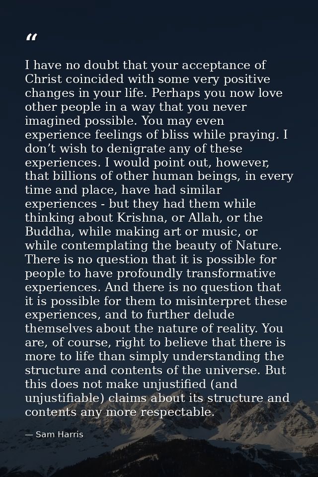 I have no doubt that your acceptance of Christ coincided with some very positive changes in your life. Perhaps you now l — Sam Harris