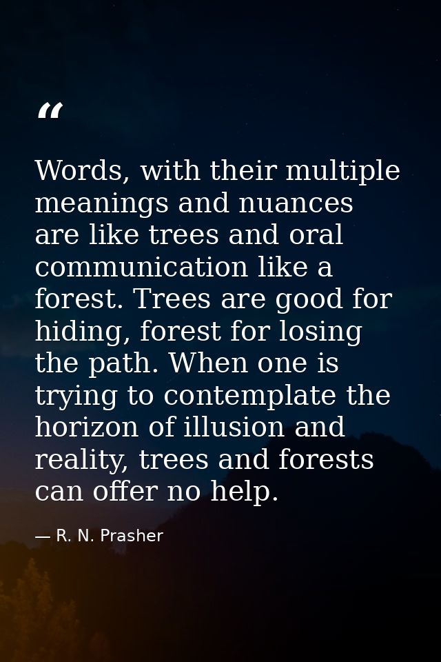 Words, with their multiple meanings and nuances are like trees and oral communication like a forest. Trees are good for  — R. N. Prasher