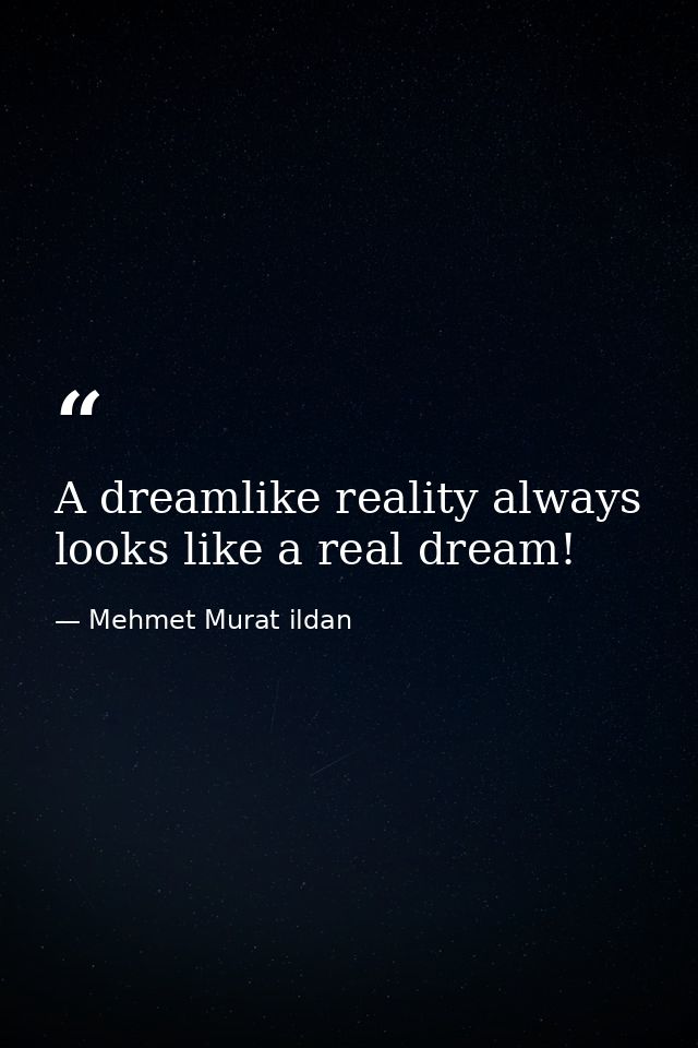 A dreamlike reality always looks like a real dream! — Mehmet Murat ildan